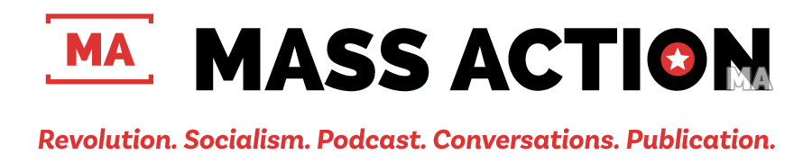 MASS ACTION: Revolution. Socialism. Podcast. Conversations. Publication. Project